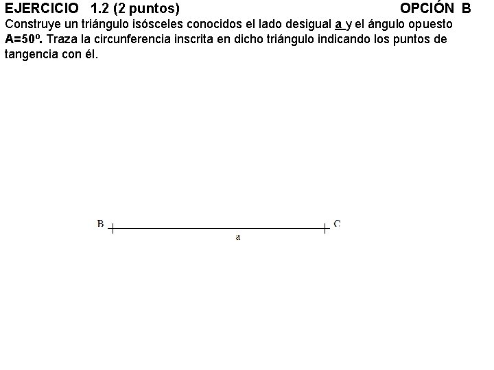 EJERCICIO 1. 2 (2 puntos) OPCIÓN B Construye un triángulo isósceles conocidos el lado