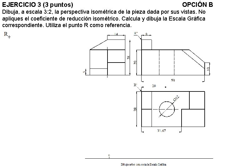 EJERCICIO 3 (3 puntos) OPCIÓN B Dibuja, a escala 3: 2, la perspectiva isométrica