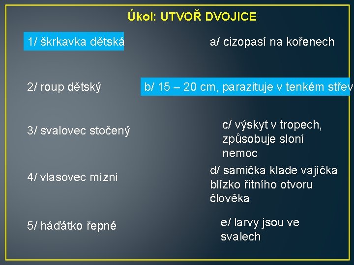 Úkol: UTVOŘ DVOJICE 1/ škrkavka dětská 2/ roup dětský 3/ svalovec stočený 4/ vlasovec