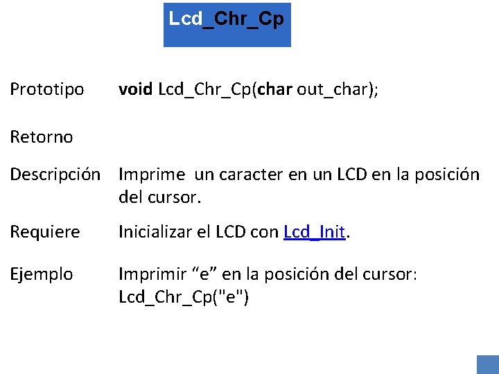 Lcd_Chr_Cp Prototipo void Lcd_Chr_Cp(char out_char); Retorno Descripción Imprime un caracter en un LCD en