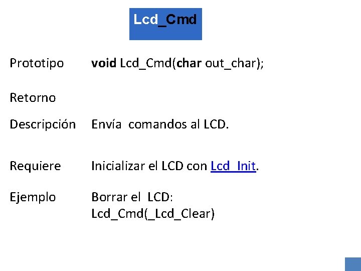 Lcd_Cmd Prototipo void Lcd_Cmd(char out_char); Retorno Descripción Envía comandos al LCD. Requiere Inicializar el