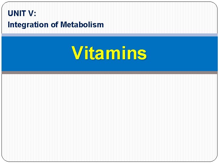 UNIT V: Integration of Metabolism Vitamins 