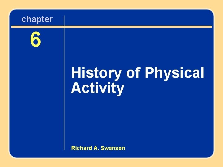 chapter Chapter 6 History of Physical Activity Richard A. Swanson 