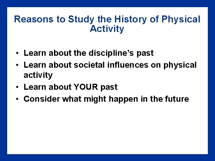 Reasons to Study the History of Physical Activity • Learn about the discipline’s past