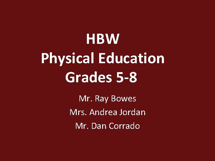 HBW Physical Education Grades 5 -8 Mr. Ray Bowes Mrs. Andrea Jordan Mr. Dan