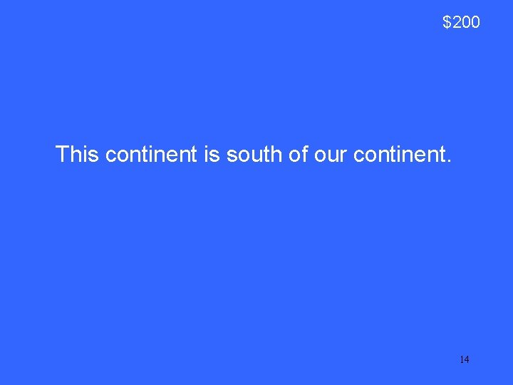 $200 This continent is south of our continent. 14 