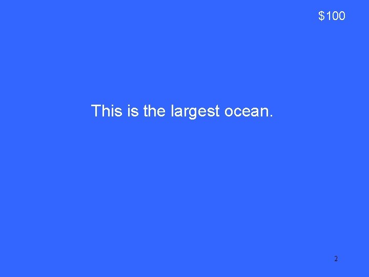 $100 This is the largest ocean. 2 
