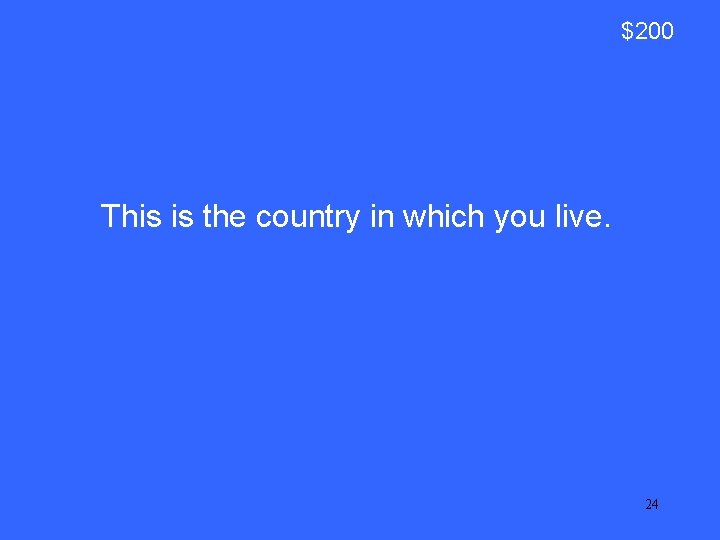 $200 This is the country in which you live. 24 