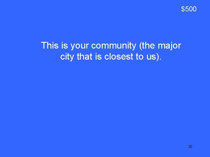 $500 This is your community (the major city that is closest to us). 30