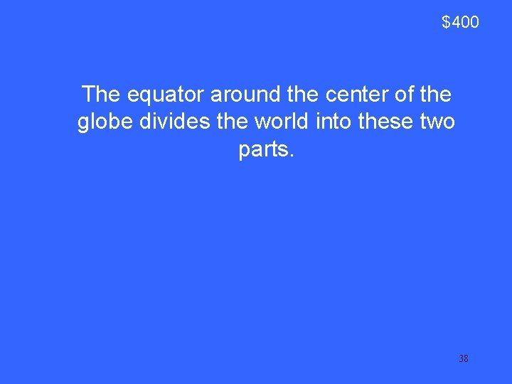 $400 The equator around the center of the globe divides the world into these