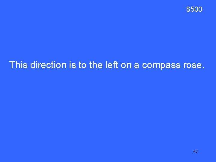 $500 This direction is to the left on a compass rose. 40 