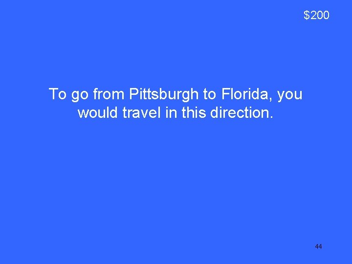 $200 To go from Pittsburgh to Florida, you would travel in this direction. 44