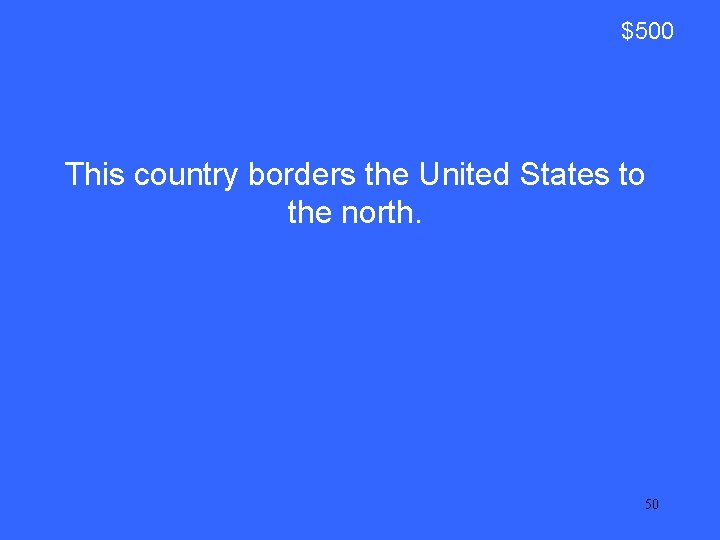 $500 This country borders the United States to the north. 50 