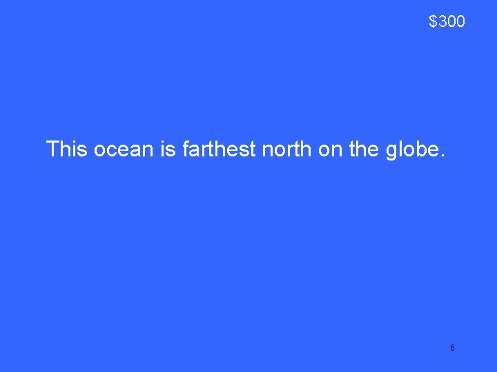 $300 This ocean is farthest north on the globe. 6 