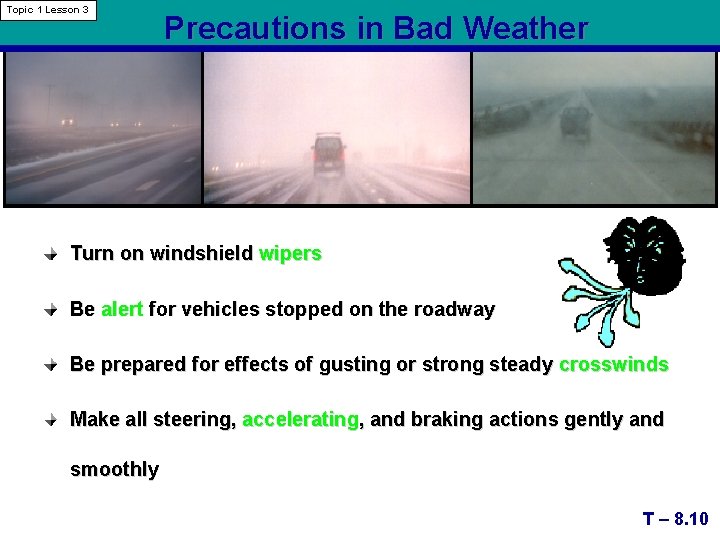 Topic 1 Lesson 3 Precautions in Bad Weather Turn on windshield wipers Be alert
