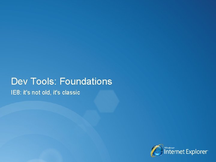 Dev Tools: Foundations IE 8: it's not old, it's classic 