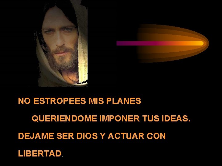 NO ESTROPEES MIS PLANES QUERIENDOME IMPONER TUS IDEAS. DEJAME SER DIOS Y ACTUAR CON