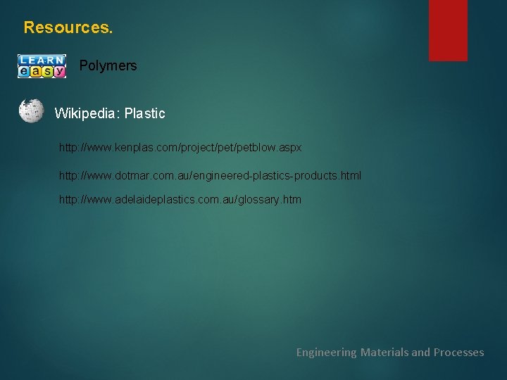 Resources. Polymers Wikipedia: Plastic http: //www. kenplas. com/project/petblow. aspx http: //www. dotmar. com. au/engineered-plastics-products.