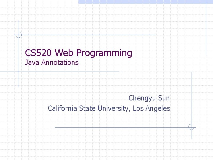 CS 520 Web Programming Java Annotations Chengyu Sun California State University, Los Angeles 