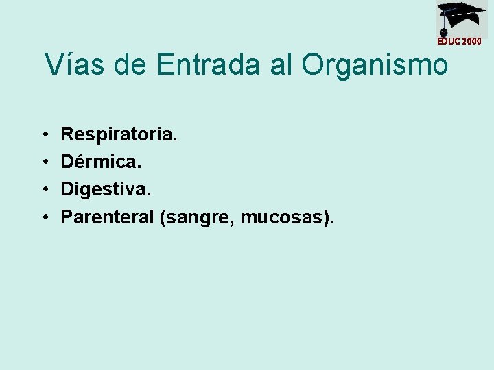 EDUC 2000 Vías de Entrada al Organismo • • Respiratoria. Dérmica. Digestiva. Parenteral (sangre,