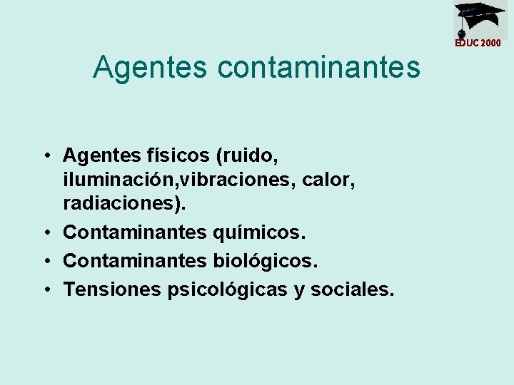 EDUC 2000 Agentes contaminantes • Agentes físicos (ruido, iluminación, vibraciones, calor, radiaciones). • Contaminantes