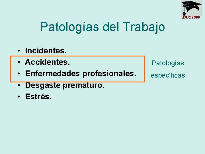 EDUC 2000 Patologías del Trabajo • • • Incidentes. Accidentes. Enfermedades profesionales. Desgaste prematuro.