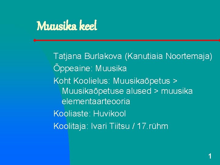 Muusika keel Tatjana Burlakova (Kanutiaia Noortemaja) Õppeaine: Muusika Koht Koolielus: Muusikaõpetus > Muusikaõpetuse alused