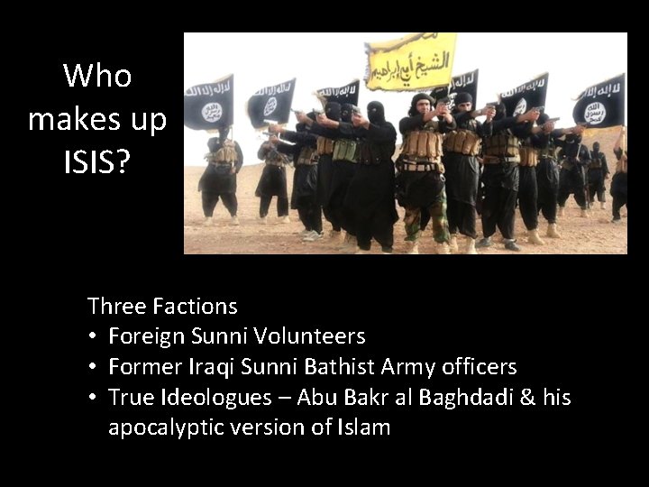 Who makes up ISIS? Three Factions • Foreign Sunni Volunteers • Former Iraqi Sunni