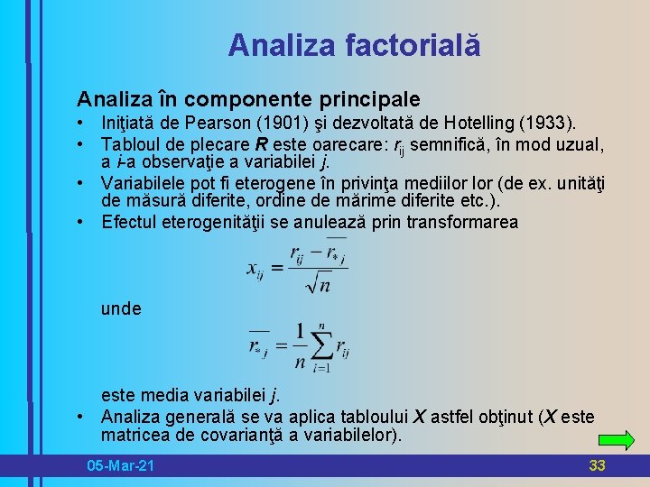 Analiza factorială Analiza în componente principale • Iniţiată de Pearson (1901) şi dezvoltată de