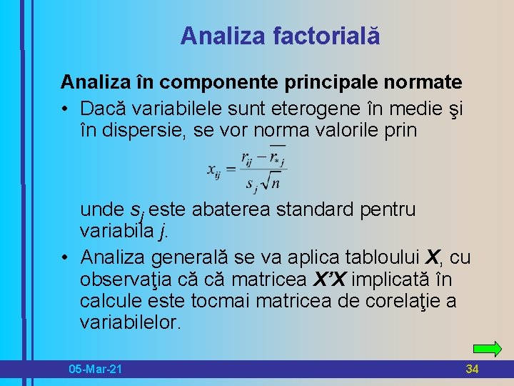 Analiza factorială Analiza în componente principale normate • Dacă variabilele sunt eterogene în medie
