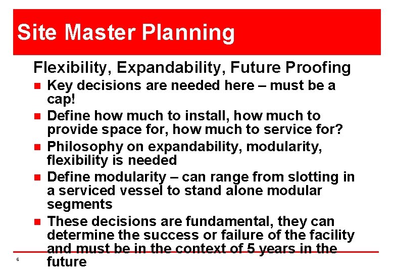 Site Master Planning Flexibility, Expandability, Future Proofing n n n 6 Key decisions are