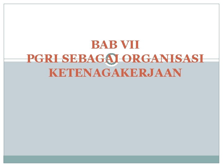 BAB VII PGRI SEBAGAI ORGANISASI KETENAGAKERJAAN 