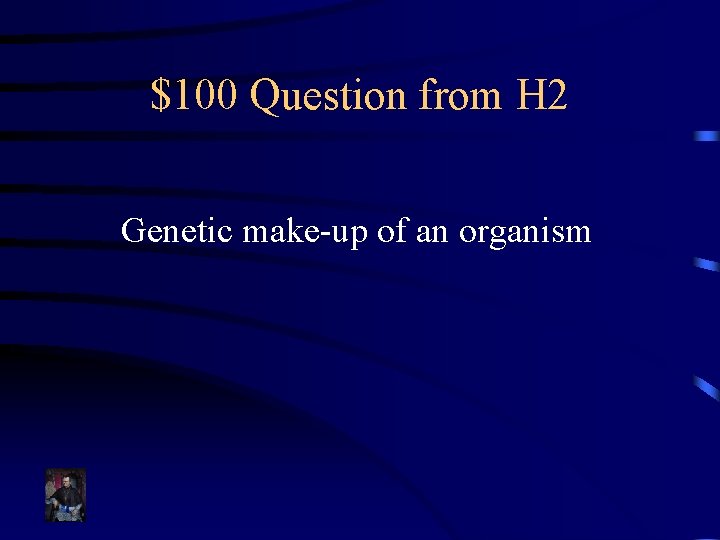 $100 Question from H 2 Genetic make-up of an organism 