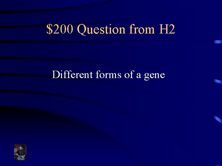 $200 Question from H 2 Different forms of a gene 