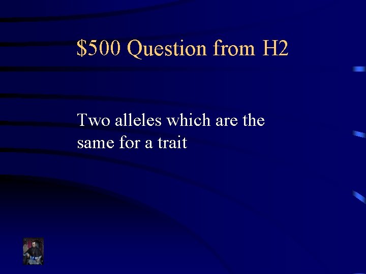 $500 Question from H 2 Two alleles which are the same for a trait