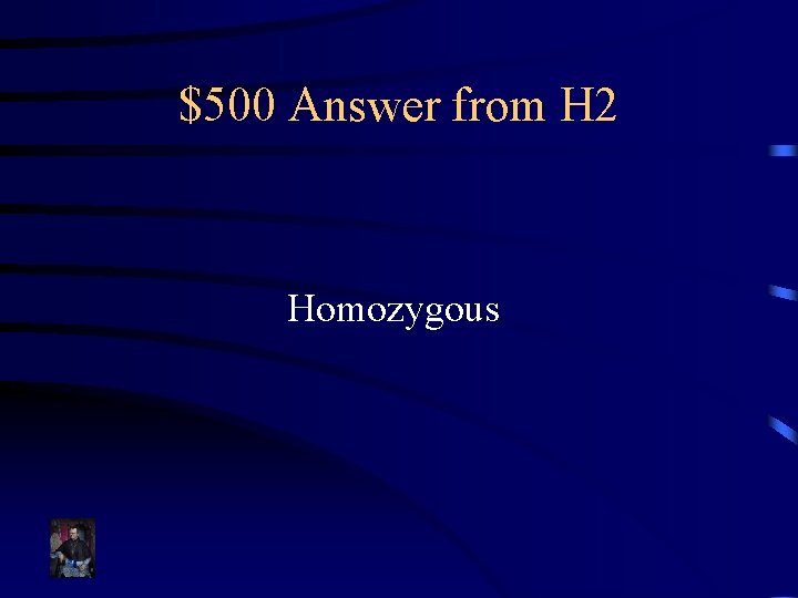 $500 Answer from H 2 Homozygous 