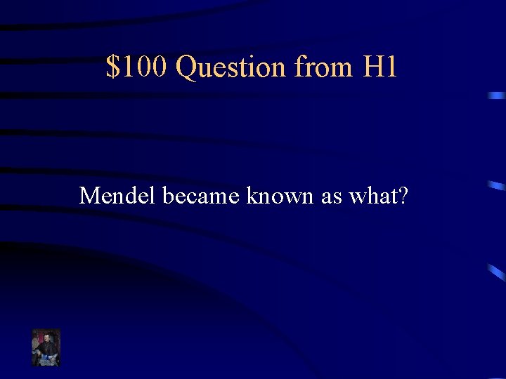 $100 Question from H 1 Mendel became known as what? 