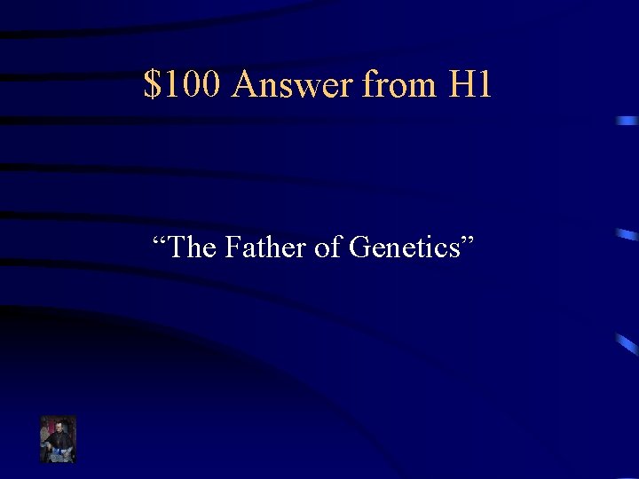 $100 Answer from H 1 “The Father of Genetics” 