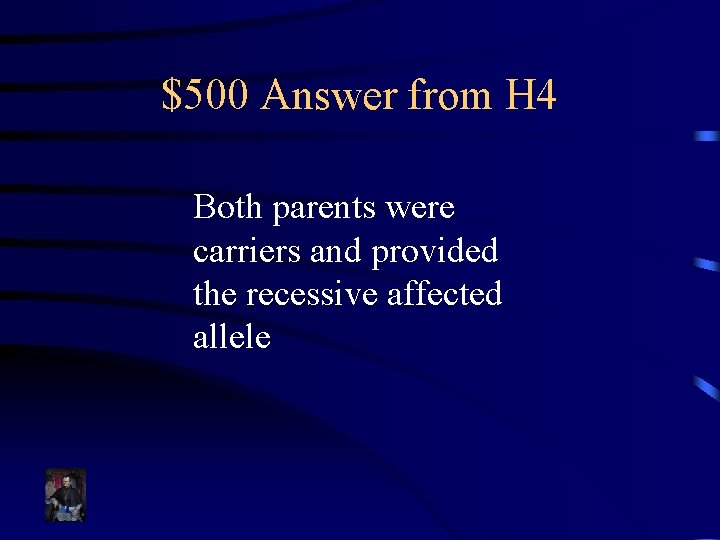 $500 Answer from H 4 Both parents were carriers and provided the recessive affected