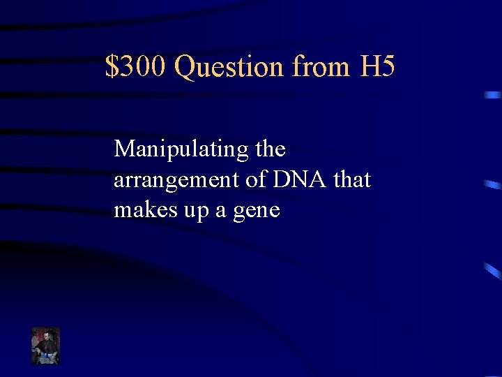 $300 Question from H 5 Manipulating the arrangement of DNA that makes up a
