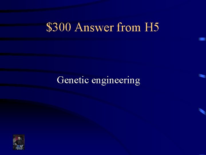 $300 Answer from H 5 Genetic engineering 
