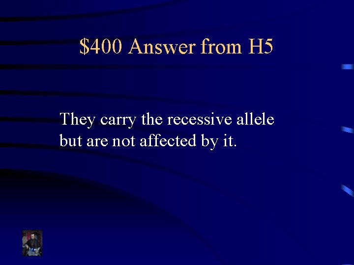 $400 Answer from H 5 They carry the recessive allele but are not affected
