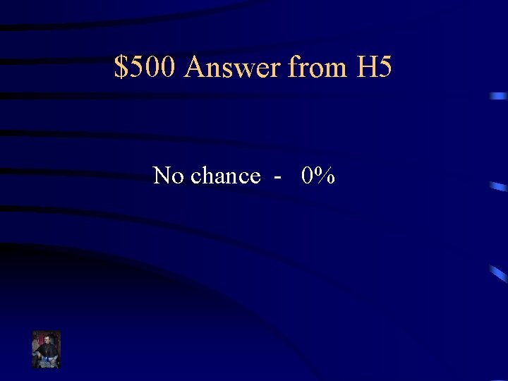 $500 Answer from H 5 No chance - 0% 
