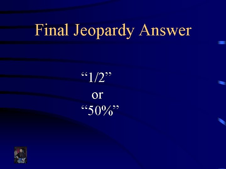 Final Jeopardy Answer “ 1/2” or “ 50%” 