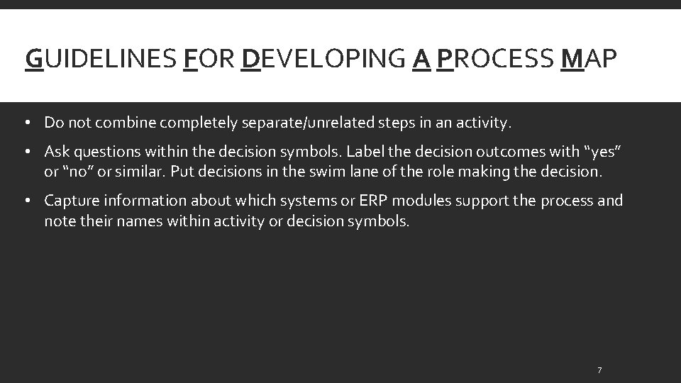 GUIDELINES FOR DEVELOPING A PROCESS MAP • Do not combine completely separate/unrelated steps in