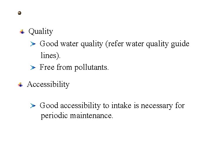 Quality Good water quality (refer water quality guide lines). Free from pollutants. Accessibility Good