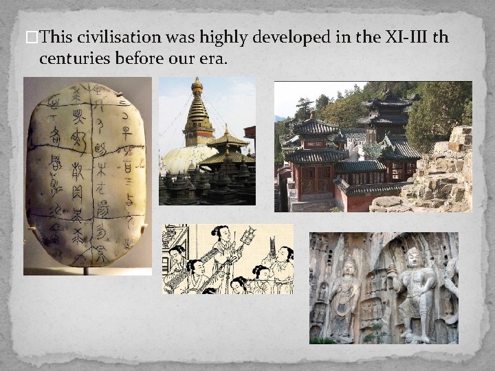 �This civilisation was highly developed in the XI-III th centuries before our era. 