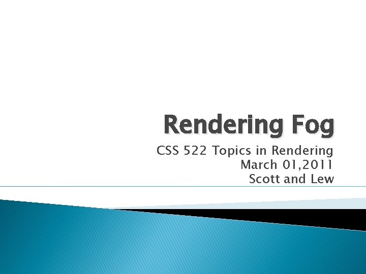 Rendering Fog CSS 522 Topics in Rendering March 01, 2011 Scott and Lew 