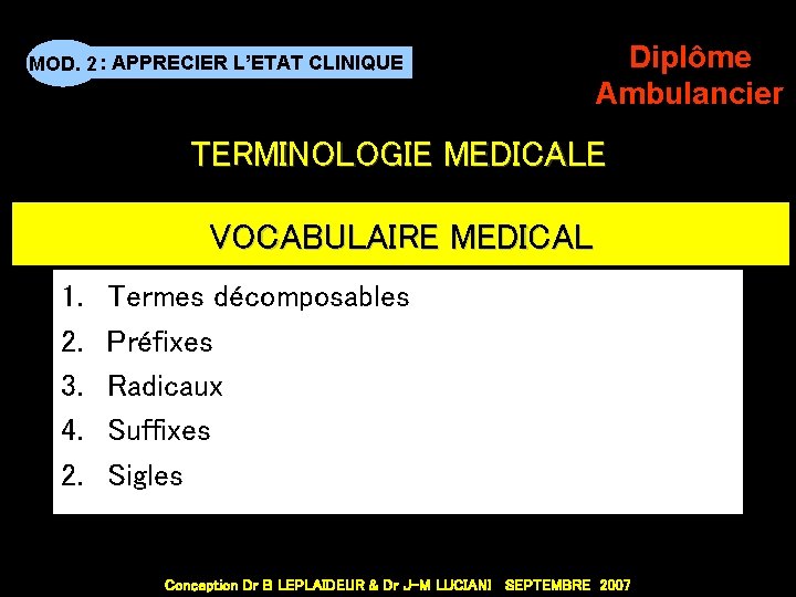 MOD. 2 : APPRECIER L’ETAT CLINIQUE Diplôme Ambulancier TERMINOLOGIE MEDICALE VOCABULAIRE MEDICAL 1. 2.