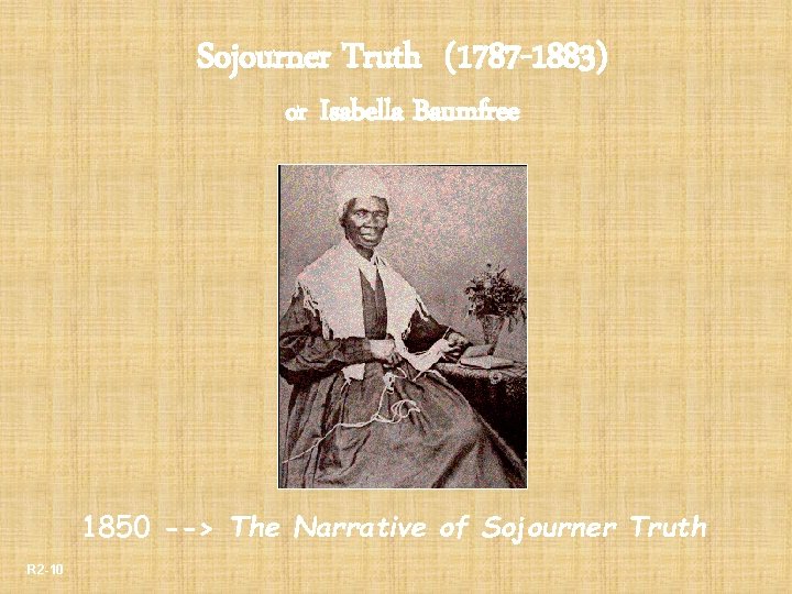 Sojourner Truth (1787 -1883) or Isabella Baumfree 1850 --> The Narrative of Sojourner Truth Sojourner Truth (1787 -1883) or Isabella Baumfree 1850 --> The Narrative of Sojourner Truth